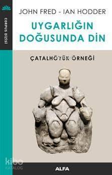 Uygarlığın Doğusunda Din; Çatalhöyük Örneği - 1