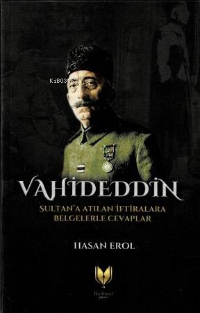 Vahideddin Sultan’a Atılan İftiralara Belgelerle Cevaplar - 1