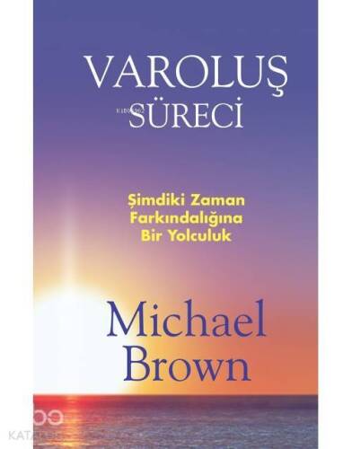 Varoluş Süreci; Şimdiki An Farkındalığına Bir Yolculuk - 1