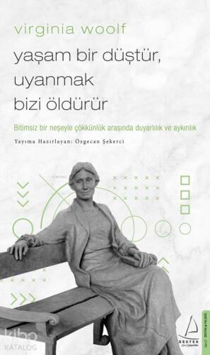 Virginia Woolf / Yaşam Bir Düştür, Uyanmak Bizi Öldürür; Bitimsiz Bir Neşeyle Çökkünlük Arasında Duyarlılık ve Aykırılık - 1