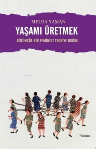 Yaşamı Üretmek: Bütüncül Bir Feminist Teoriye Doğru - 1