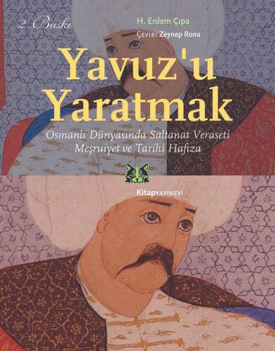 Yavuz'u Yaratmak; Osmanlı Dünyasında Saltanat Veraseti Meşruiyet ve Tarihi Hafıza - 1