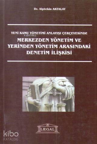 Yeni Kamu Yönetimi Anlayışı Çerçevesinde Merkezden Yönetim ve Yerinden Yönetim Arasındaki Denetim İlişkisi - 1