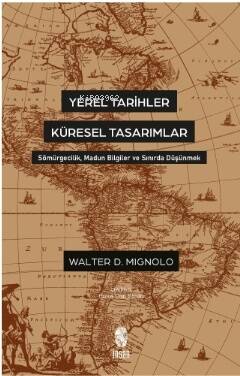 Yerel Tarihler Küresel Tasarımlar - Sömürgecilik, Madun Bilgiler ve Sınırda Düşünmek - 1