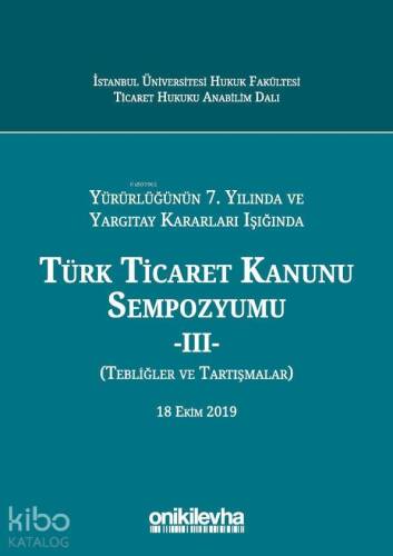 Yürürlüğünün 7. Yılında ve Yargıtay Kararları Işığında Türk Ticaret Kanunu Sempozyumu; - III - (Tebliğler - Tartışmalar) 18 Ekim 2019 - 1