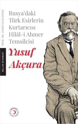 Yusuf Akçura ;Rusya’daki Esir Türklerin Kurtarıcısı Hilâl-i Ahmer Temsilcisi Yusuf Akçura - 1