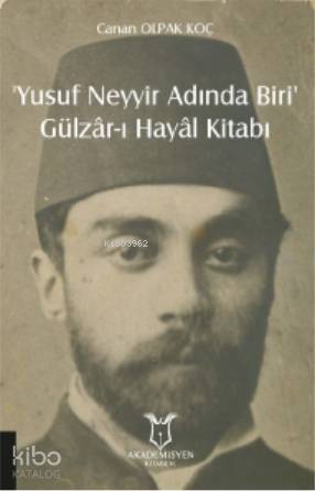 ‘Yusuf Neyyir Adında Biri' ve Gülzâr-ı Hayâl Kitabı; (Hayatı/Eserleri-İnceleme-Metin) - 1