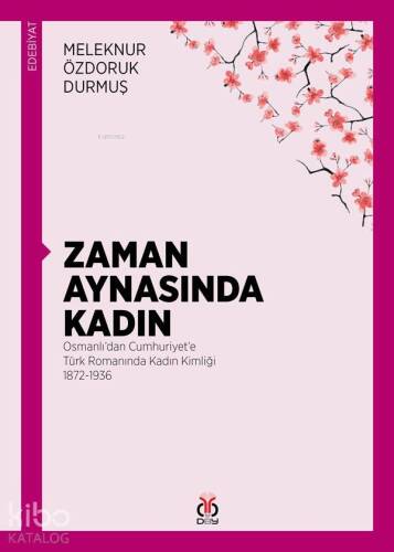 Zaman Aynasında Kadın; Osmanlı'dan Cumhuriyet'e Türk Romanında Kadın Kimliği 1872-1936 - 1