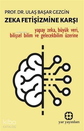 Zeka Fetişizmine Karşı; Yapay Zeka, Büyük Veri, Bilişsel Bilim ve Gelecekbilim Üzerine - 1