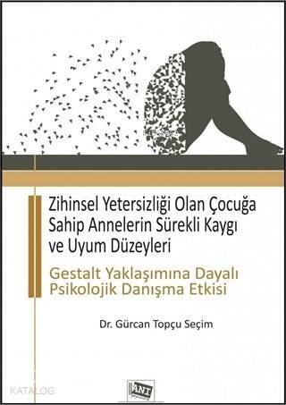 Zihinsel Yetersizliği Olan Çocuğa Sahip Annelerin Sürekli Kaygı ve Uyum Düzeyleri; Gestalt Yaklaşımına Dayalı Psikolojik Danışma Etkisi - 1